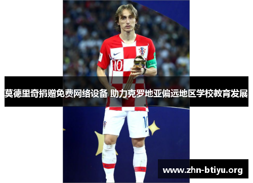 莫德里奇捐赠免费网络设备 助力克罗地亚偏远地区学校教育发展 莫德里奇捐赠免费网络设备 助力克罗地亚偏远地区学校教育发展