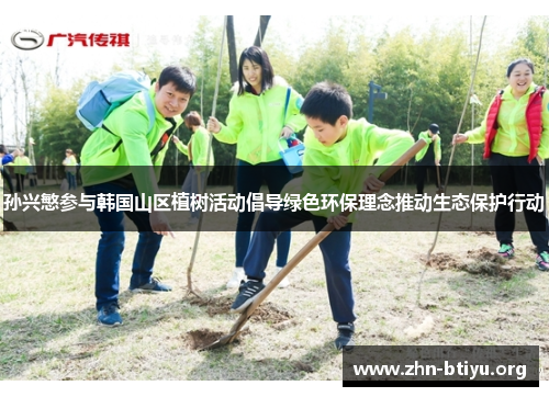 孙兴慜参与韩国山区植树活动倡导绿色环保理念推动生态保护行动 孙兴慜参与韩国山区植树活动倡导绿色环保理念推动生态保护行动