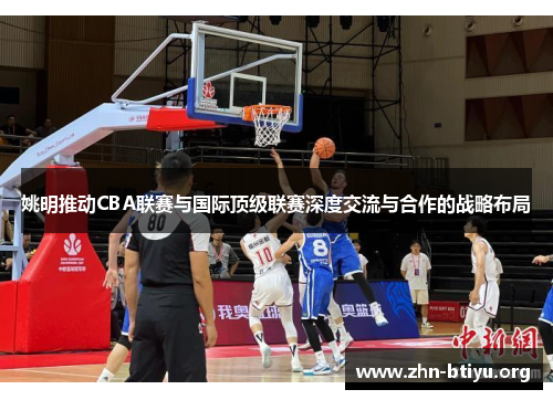 姚明推动CBA联赛与国际顶级联赛深度交流与合作的战略布局 姚明推动CBA联赛与国际顶级联赛深度交流与合作的战略布局