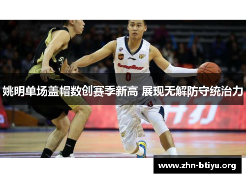 姚明单场盖帽数创赛季新高 展现无解防守统治力 姚明单场盖帽数创赛季新高 展现无解防守统治力