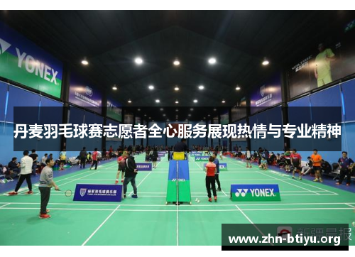 丹麦羽毛球赛志愿者全心服务展现热情与专业精神 丹麦羽毛球赛志愿者全心服务展现热情与专业精神