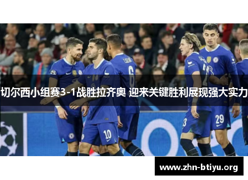 切尔西小组赛3-1战胜拉齐奥 迎来关键胜利展现强大实力 切尔西小组赛3-1战胜拉齐奥 迎来关键胜利展现强大实力