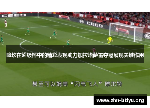 哈坎在超级杯中的精彩表现助力加拉塔萨雷夺冠展现关键作用 哈坎在超级杯中的精彩表现助力加拉塔萨雷夺冠展现关键作用