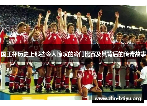 国王杯历史上那些令人惊叹的冷门比赛及其背后的传奇故事 国王杯历史上那些令人惊叹的冷门比赛及其背后的传奇故事