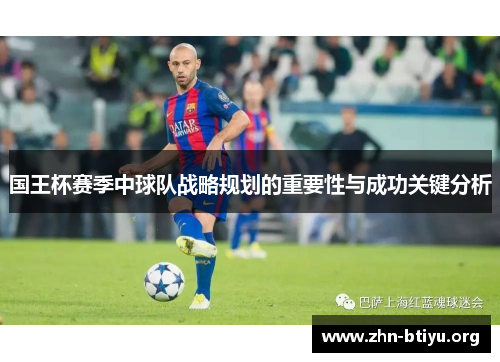 国王杯赛季中球队战略规划的重要性与成功关键分析 国王杯赛季中球队战略规划的重要性与成功关键分析