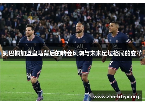 姆巴佩加盟皇马背后的转会风潮与未来足坛格局的变革