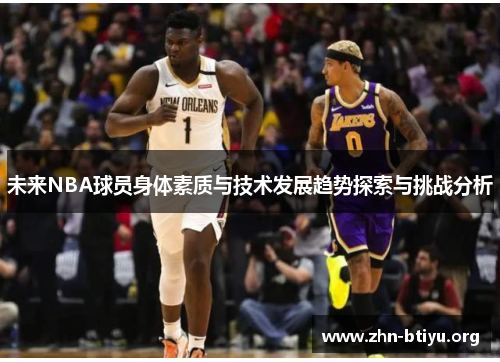 未来NBA球员身体素质与技术发展趋势探索与挑战分析 未来NBA球员身体素质与技术发展趋势探索与挑战分析
