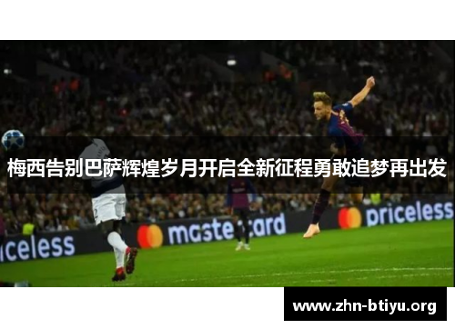 梅西告别巴萨辉煌岁月开启全新征程勇敢追梦再出发 梅西告别巴萨辉煌岁月开启全新征程勇敢追梦再出发