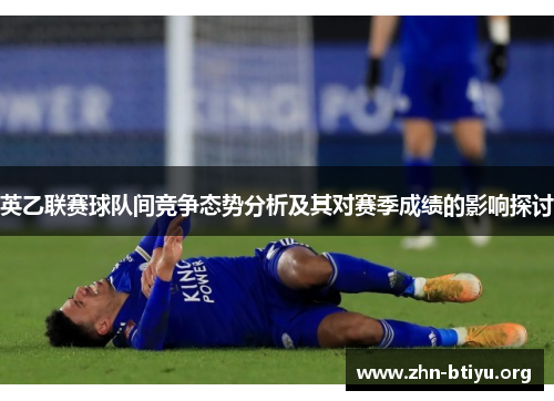 英乙联赛球队间竞争态势分析及其对赛季成绩的影响探讨 英乙联赛球队间竞争态势分析及其对赛季成绩的影响探讨