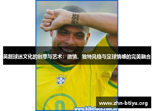 英超球迷文化的创意与艺术:激情、独特风格与足球情感的完美融合 英超球迷文化的创意与艺术:激情、独特风格与足球情感的完美融合