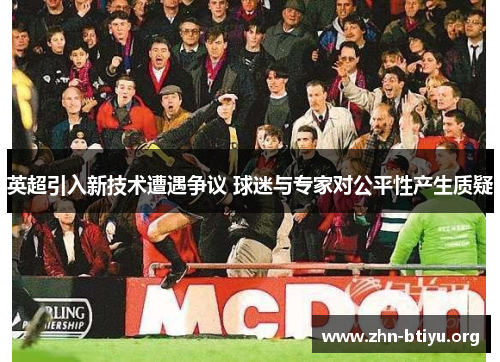 英超引入新技术遭遇争议 球迷与专家对公平性产生质疑 英超引入新技术遭遇争议 球迷与专家对公平性产生质疑
