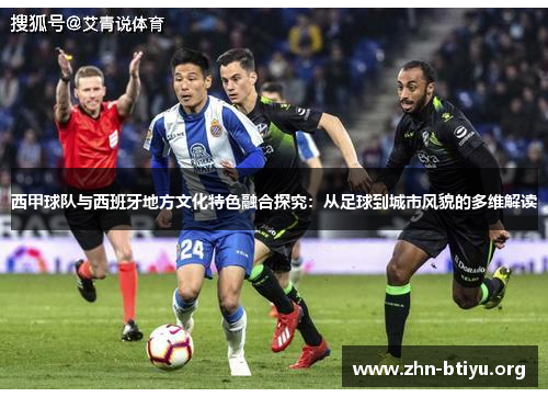 西甲球队与西班牙地方文化特色融合探究:从足球到城市风貌的多维解读 西甲球队与西班牙地方文化特色融合探究:从足球到城市风貌的多维解读