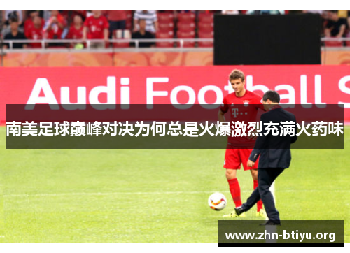 南美足球巅峰对决为何总是火爆激烈充满火药味 南美足球巅峰对决为何总是火爆激烈充满火药味