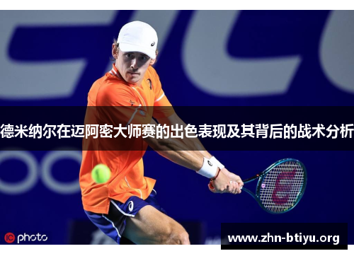 德米纳尔在迈阿密大师赛的出色表现及其背后的战术分析 德米纳尔在迈阿密大师赛的出色表现及其背后的战术分析