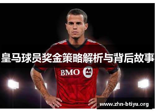 皇马球员奖金策略解析与背后故事 皇马球员奖金策略解析与背后故事