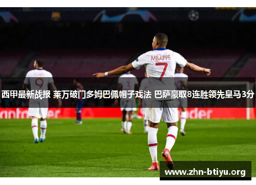 西甲最新战报 莱万破门多姆巴佩帽子戏法 巴萨豪取8连胜领先皇马3分 西甲最新战报 莱万破门多姆巴佩帽子戏法 巴萨豪取8连胜领先皇马3分