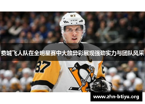 费城飞人队在全明星赛中大放异彩展现强劲实力与团队风采 费城飞人队在全明星赛中大放异彩展现强劲实力与团队风采