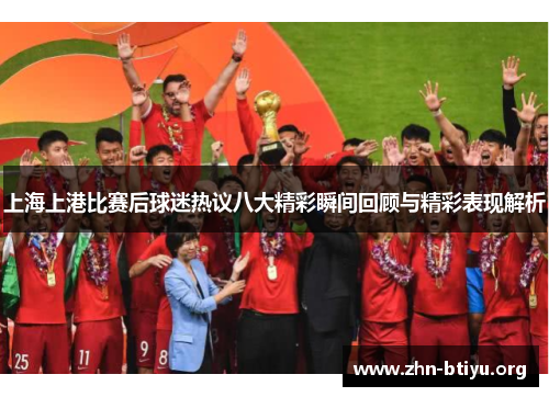 上海上港比赛后球迷热议八大精彩瞬间回顾与精彩表现解析 上海上港比赛后球迷热议八大精彩瞬间回顾与精彩表现解析