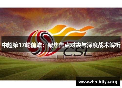 中超第17轮前瞻:聚焦焦点对决与深度战术解析 中超第17轮前瞻:聚焦焦点对决与深度战术解析
