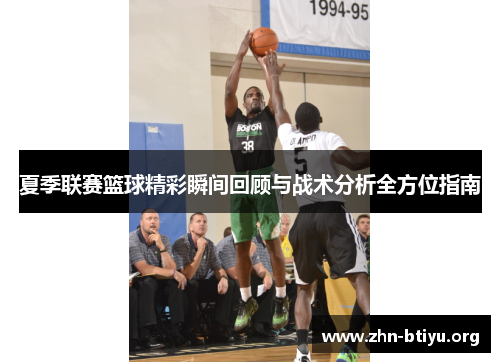 夏季联赛篮球精彩瞬间回顾与战术分析全方位指南 夏季联赛篮球精彩瞬间回顾与战术分析全方位指南