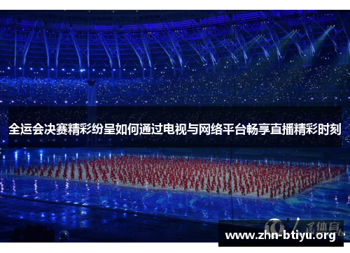 全运会决赛精彩纷呈如何通过电视与网络平台畅享直播精彩时刻 全运会决赛精彩纷呈如何通过电视与网络平台畅享直播精彩时刻