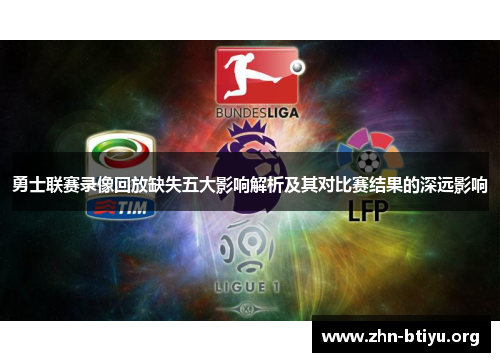 勇士联赛录像回放缺失五大影响解析及其对比赛结果的深远影响 勇士联赛录像回放缺失五大影响解析及其对比赛结果的深远影响