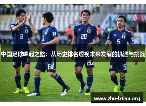 中国足球崛起之路:从历史排名透视未来发展的机遇与挑战 中国足球崛起之路:从历史排名透视未来发展的机遇与挑战