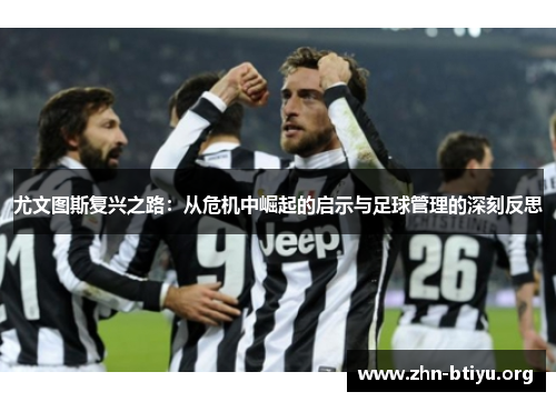 尤文图斯复兴之路:从危机中崛起的启示与足球管理的深刻反思 尤文图斯复兴之路:从危机中崛起的启示与足球管理的深刻反思
