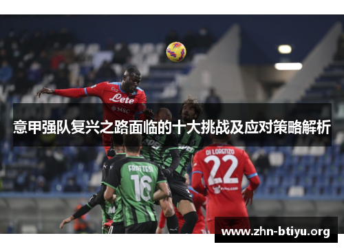 意甲强队复兴之路面临的十大挑战及应对策略解析 意甲强队复兴之路面临的十大挑战及应对策略解析