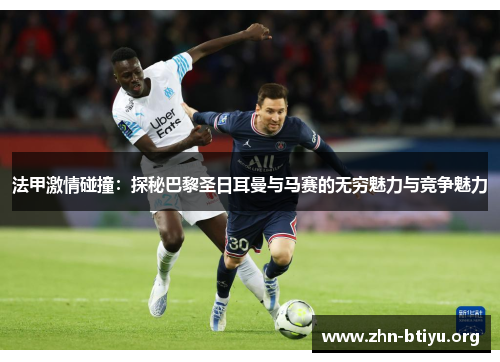 法甲激情碰撞:探秘巴黎圣日耳曼与马赛的无穷魅力与竞争魅力 法甲激情碰撞:探秘巴黎圣日耳曼与马赛的无穷魅力与竞争魅力