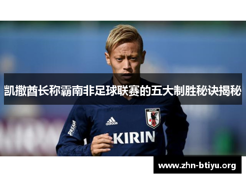 凯撒酋长称霸南非足球联赛的五大制胜秘诀揭秘 凯撒酋长称霸南非足球联赛的五大制胜秘诀揭秘