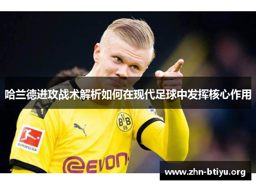 哈兰德进攻战术解析如何在现代足球中发挥核心作用 哈兰德进攻战术解析如何在现代足球中发挥核心作用