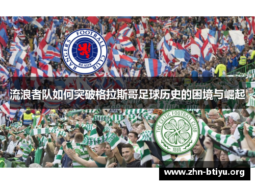 流浪者队如何突破格拉斯哥足球历史的困境与崛起 流浪者队如何突破格拉斯哥足球历史的困境与崛起
