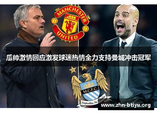 瓜帅激情回应激发球迷热情全力支持曼城冲击冠军 瓜帅激情回应激发球迷热情全力支持曼城冲击冠军