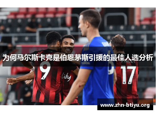 为何马尔斯卡克是伯恩茅斯引援的最佳人选分析 为何马尔斯卡克是伯恩茅斯引援的最佳人选分析