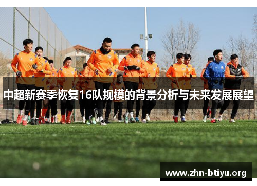 中超新赛季恢复16队规模的背景分析与未来发展展望 中超新赛季恢复16队规模的背景分析与未来发展展望