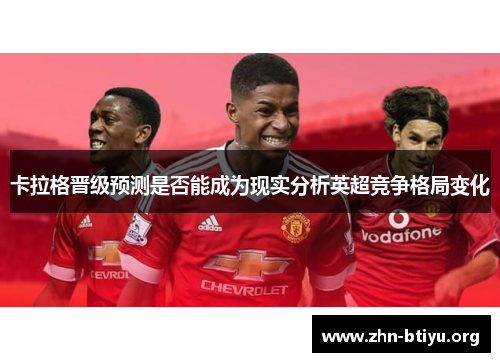 卡拉格晋级预测是否能成为现实分析英超竞争格局变化 卡拉格晋级预测是否能成为现实分析英超竞争格局变化