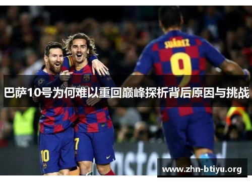 巴萨10号为何难以重回巅峰探析背后原因与挑战 巴萨10号为何难以重回巅峰探析背后原因与挑战