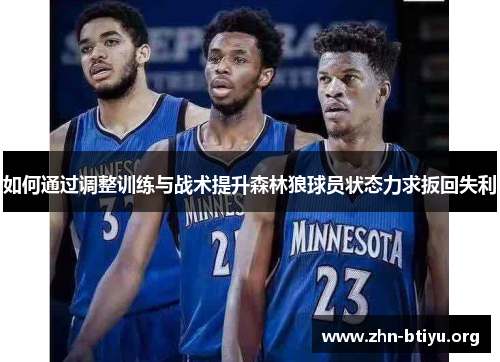 如何通过调整训练与战术提升森林狼球员状态力求扳回失利 如何通过调整训练与战术提升森林狼球员状态力求扳回失利