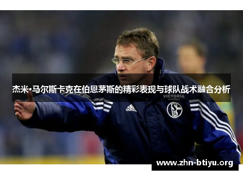 杰米·马尔斯卡克在伯恩茅斯的精彩表现与球队战术融合分析 杰米·马尔斯卡克在伯恩茅斯的精彩表现与球队战术融合分析