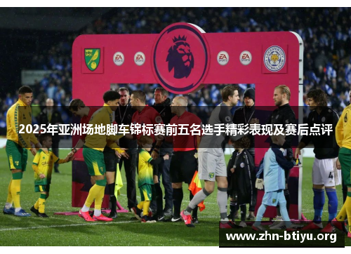 2025年亚洲场地脚车锦标赛前五名选手精彩表现及赛后点评 2025年亚洲场地脚车锦标赛前五名选手精彩表现及赛后点评