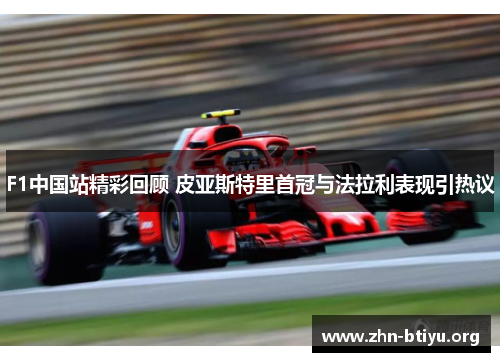 F1中国站精彩回顾 皮亚斯特里首冠与法拉利表现引热议 F1中国站精彩回顾 皮亚斯特里首冠与法拉利表现引热议