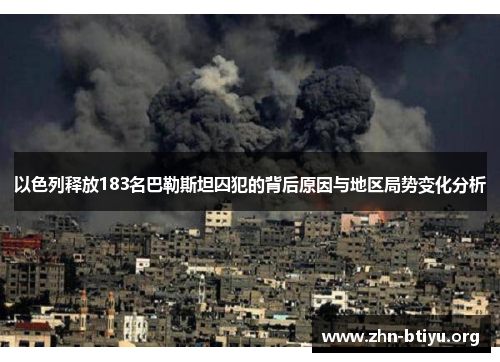 以色列释放183名巴勒斯坦囚犯的背后原因与地区局势变化分析 以色列释放183名巴勒斯坦囚犯的背后原因与地区局势变化分析
