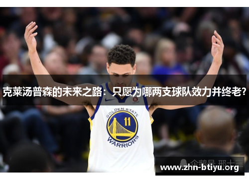 克莱汤普森的未来之路:只愿为哪两支球队效力并终老? 克莱汤普森的未来之路:只愿为哪两支球队效力并终老?