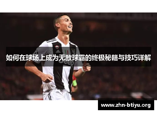 如何在球场上成为无敌球霸的终极秘籍与技巧详解 如何在球场上成为无敌球霸的终极秘籍与技巧详解