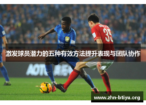 激发球员潜力的五种有效方法提升表现与团队协作 激发球员潜力的五种有效方法提升表现与团队协作