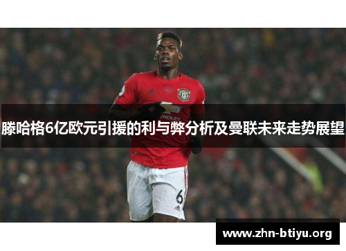 滕哈格6亿欧元引援的利与弊分析及曼联未来走势展望 滕哈格6亿欧元引援的利与弊分析及曼联未来走势展望