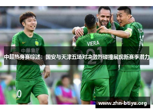 中超热身赛综述:国安与天津五场对决激烈碰撞展现新赛季潜力 中超热身赛综述:国安与天津五场对决激烈碰撞展现新赛季潜力