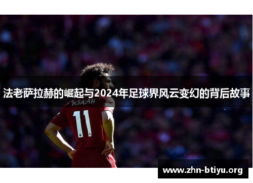 法老萨拉赫的崛起与2024年足球界风云变幻的背后故事 法老萨拉赫的崛起与2024年足球界风云变幻的背后故事