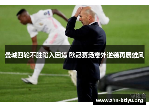 曼城四轮不胜陷入困境 欧冠赛场意外逆袭再展雄风